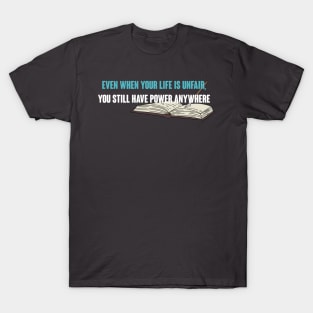 Even When Your Life is Unfair, You Still Have Power Anywhere T-Shirt